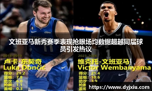 文班亚马新秀赛季表现抢眼场均数据超越同届球员引发热议