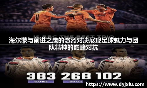 海尔蒙与前进之鹰的激烈对决展现足球魅力与团队精神的巅峰对抗