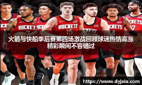 火箭与快船季后赛第四场激战回顾球迷热情高涨精彩瞬间不容错过