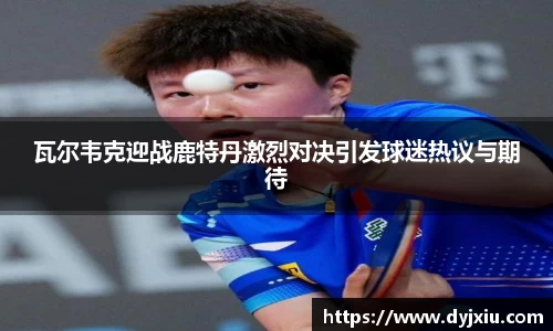 瓦尔韦克迎战鹿特丹激烈对决引发球迷热议与期待