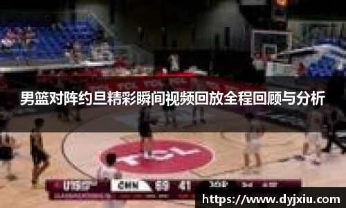 男篮对阵约旦精彩瞬间视频回放全程回顾与分析