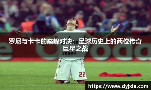 罗尼与卡卡的巅峰对决：足球历史上的两位传奇巨星之战