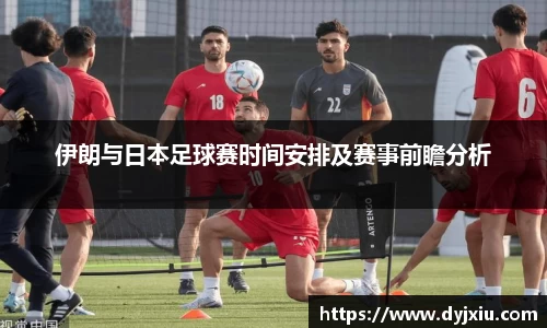 伊朗与日本足球赛时间安排及赛事前瞻分析