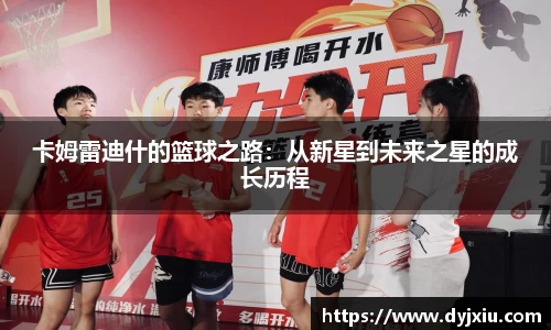 卡姆雷迪什的篮球之路：从新星到未来之星的成长历程