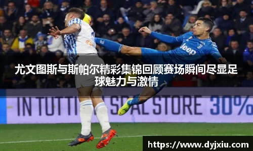 尤文图斯与斯帕尔精彩集锦回顾赛场瞬间尽显足球魅力与激情