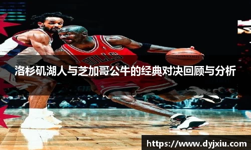 洛杉矶湖人与芝加哥公牛的经典对决回顾与分析
