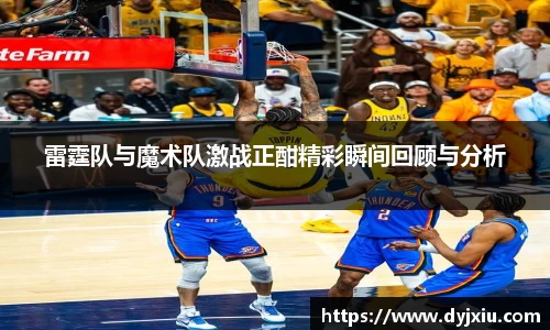 雷霆队与魔术队激战正酣精彩瞬间回顾与分析