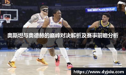 奥斯坦与奥德赫的巅峰对决解析及赛事前瞻分析