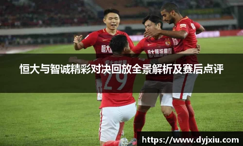 恒大与智诚精彩对决回放全景解析及赛后点评